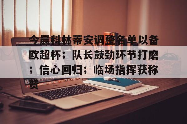 包含今晨科林蒂安调整名单以备欧超杯；队长鼓劲环节打磨；信心回归；临场指挥获称赞的词条-竞技宝登录